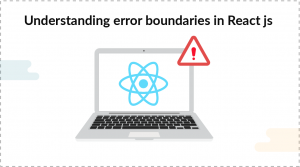 Understanding Error Boundaries In React Js