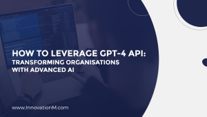 How to leverage GPT-4 API: Transforming organisations with advanced AI